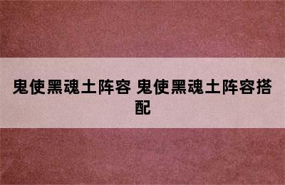 鬼使黑魂土阵容 鬼使黑魂土阵容搭配